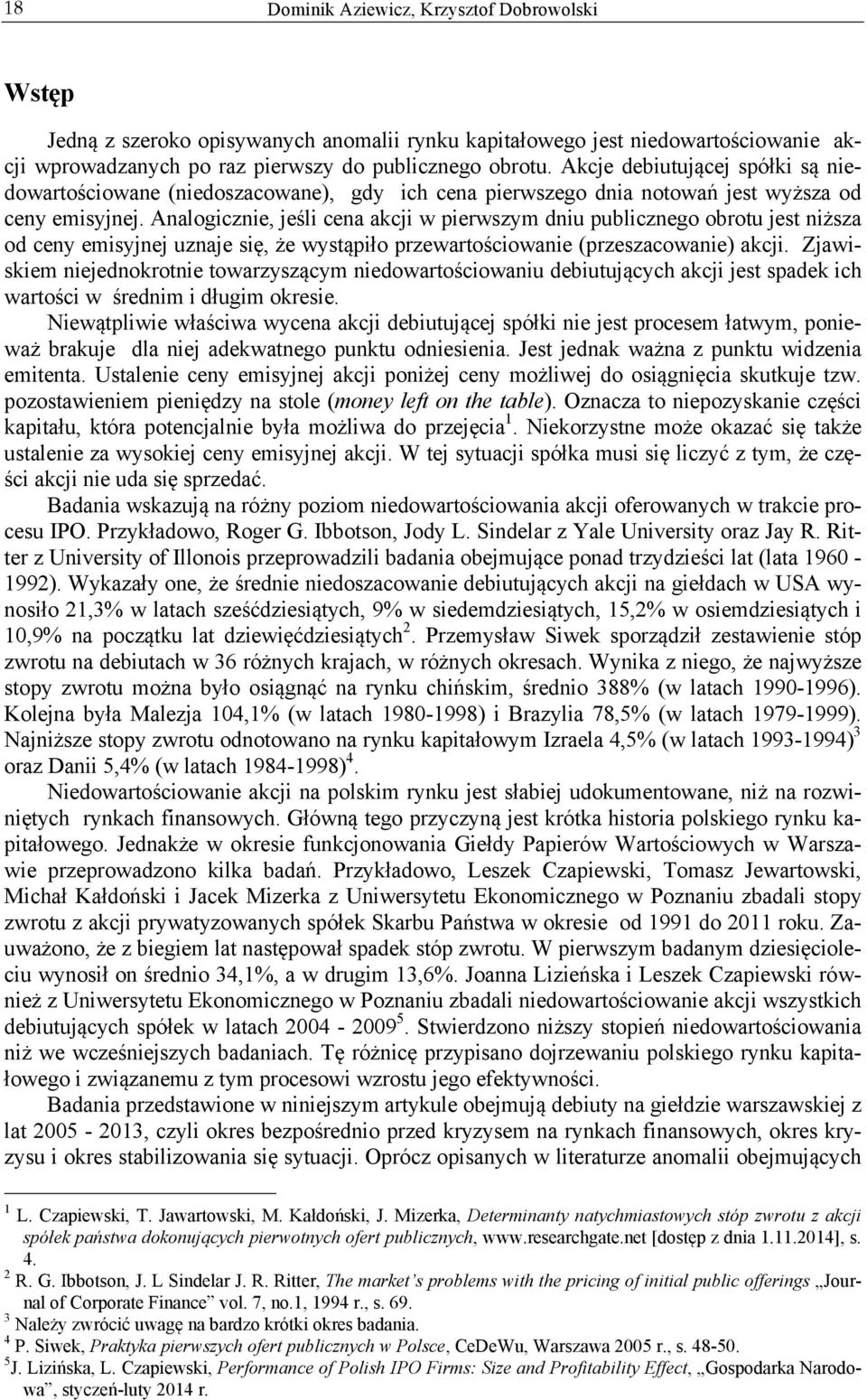 Analogicznie, jeśli cena akcji w pierwszym dniu publicznego obrotu jest niższa od ceny emisyjnej uznaje się, że wystąpiło przewartościowanie (przeszacowanie) akcji.