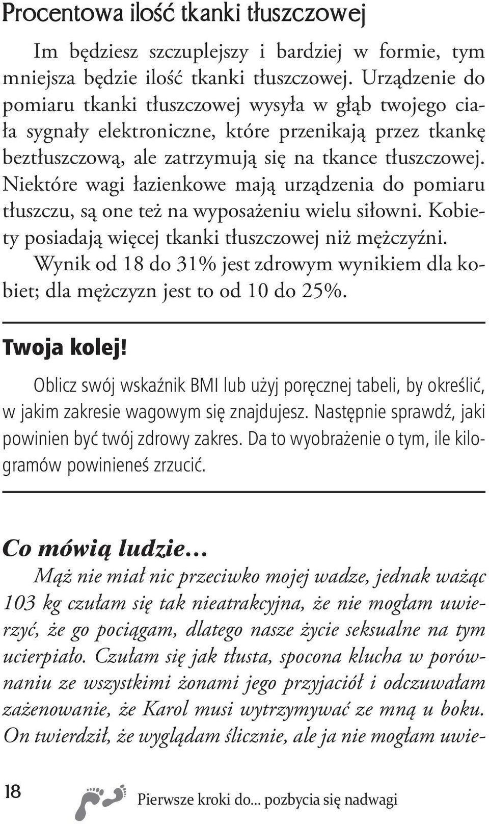 Niektóre wagi łazienkowe mają urządzenia do pomiaru tłuszczu, są one też na wyposażeniu wielu siłowni. Kobiety posiadają więcej tkanki tłuszczowej niż mężczyźni.