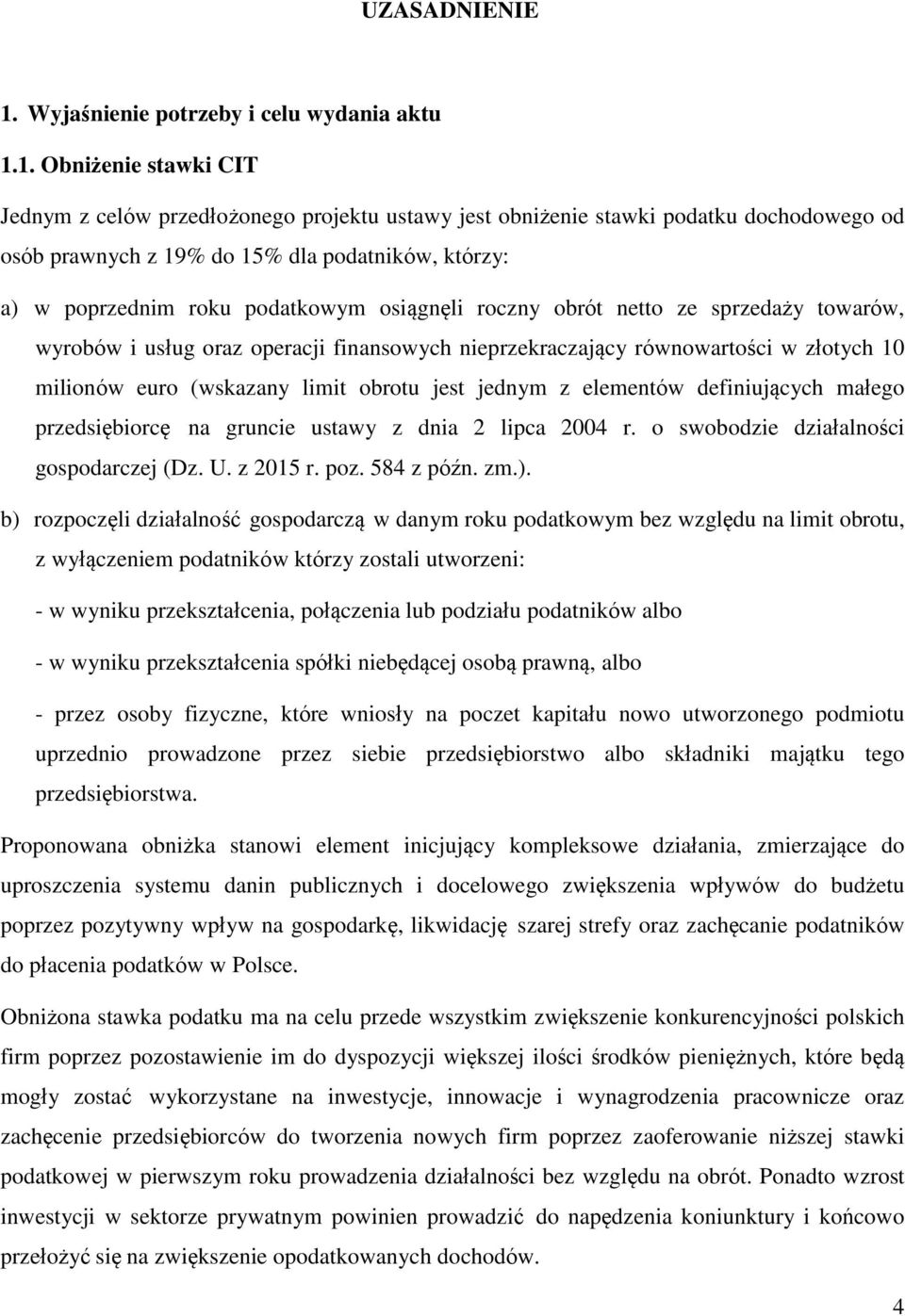 1. Obniżenie stawki CIT Jednym z celów przedłożonego projektu ustawy jest obniżenie stawki podatku dochodowego od osób prawnych z 19% do 15% dla podatników, którzy: a) w poprzednim roku podatkowym