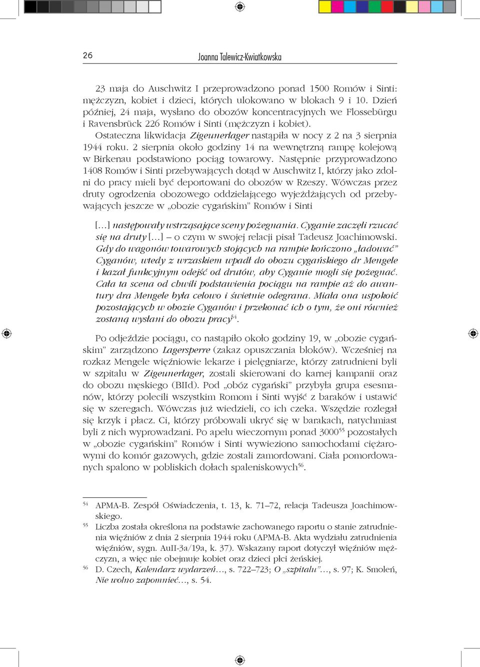 Ostateczna likwidacja Zigeunerlager nastąpiła w nocy z 2 na 3 sierpnia 1944 roku. 2 sierpnia około godziny 14 na wewnętrzną rampę kolejową w Birkenau podstawiono pociąg towarowy.