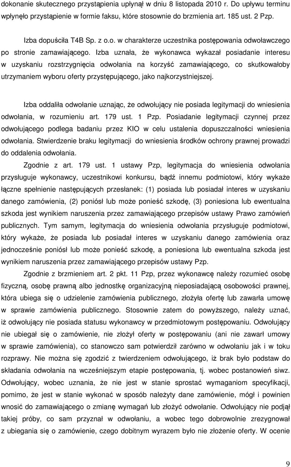 Izba uznała, Ŝe wykonawca wykazał posiadanie interesu w uzyskaniu rozstrzygnięcia odwołania na korzyść zamawiającego, co skutkowałoby utrzymaniem wyboru oferty przystępującego, jako