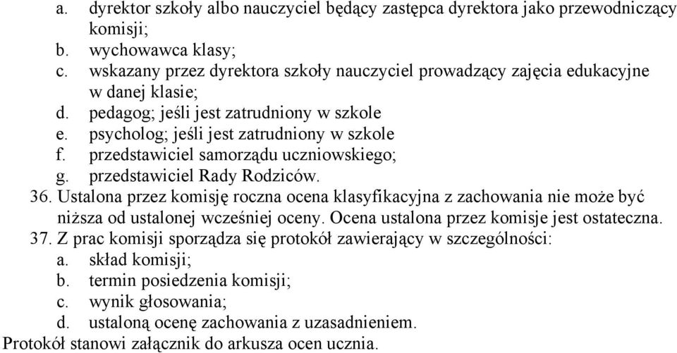 przedstawiciel samorządu uczniowskiego; g. przedstawiciel Rady Rodziców. 36. Ustalona przez komisję roczna ocena klasyfikacyjna z zachowania nie może być niższa od ustalonej wcześniej oceny.