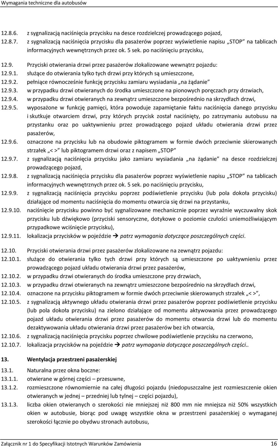 Przyciski otwierania drzwi przez pasażerów zlokalizowane wewnątrz pojazdu: 12.9.1. służące do otwierania tylko tych drzwi przy których są umieszczone, 12.9.2. pełniące równocześnie funkcję przycisku zamiaru wysiadania na żądanie 12.