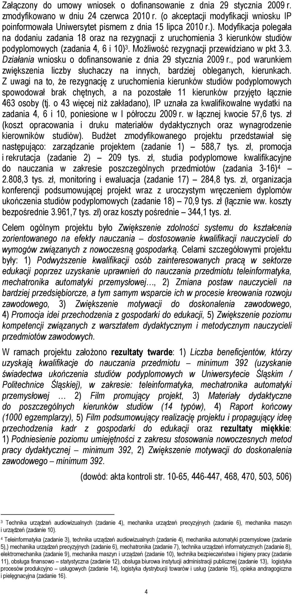 Modyfikacja polegała na dodaniu zadania 18 oraz na rezygnacji z uruchomienia 3 kierunków studiów podyplomowych (zadania 4, 6 i 10) 3. MoŜliwość rezygnacji przewidziano w pkt 3.3. Działania wniosku o dofinansowanie z dnia 29 stycznia 2009 r.