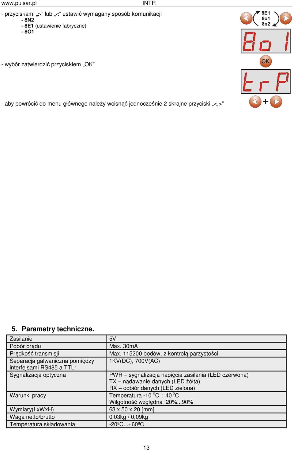 Zasilanie Pobór prądu Prędkość transmisji Separacja galwaniczna pomiędzy interfejsami RS485 a TTL: Sygnalizacja optyczna Warunki pracy Wymiary(LxWxH) Waga netto/brutto Temperatura