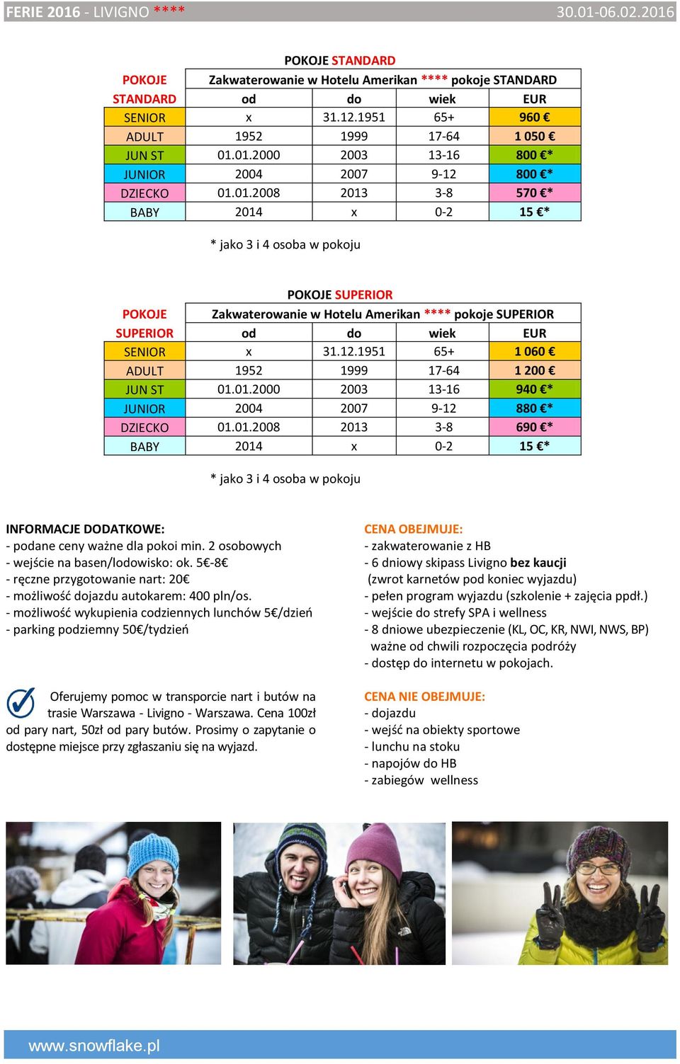 12.1951 65+ 1 060 ADULT 1952 1999 17-64 1 200 JUN ST 01.01.2000 2003 13-16 940 * JUNIOR 2004 2007 9-12 880 * DZIECKO 01.01.2008 2013 3-8 690 * BABY 2014 x 0-2 15 * * jako 3 i 4 osoba w pokoju INFORMACJE DODATKOWE: - podane ceny ważne dla pokoi min.