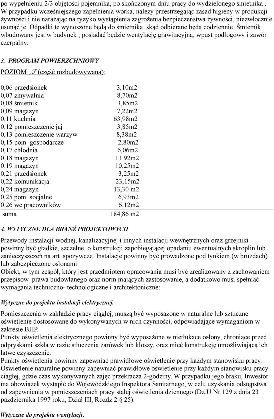 Odpadki te wynoszone będą do śmietnika skąd odbierane będą codziennie. Śmietnik wbudowany jest w budynek, posiadać będzie wentylację grawitacyjną, wpust podłogowy i zawór czerpalny. 3.