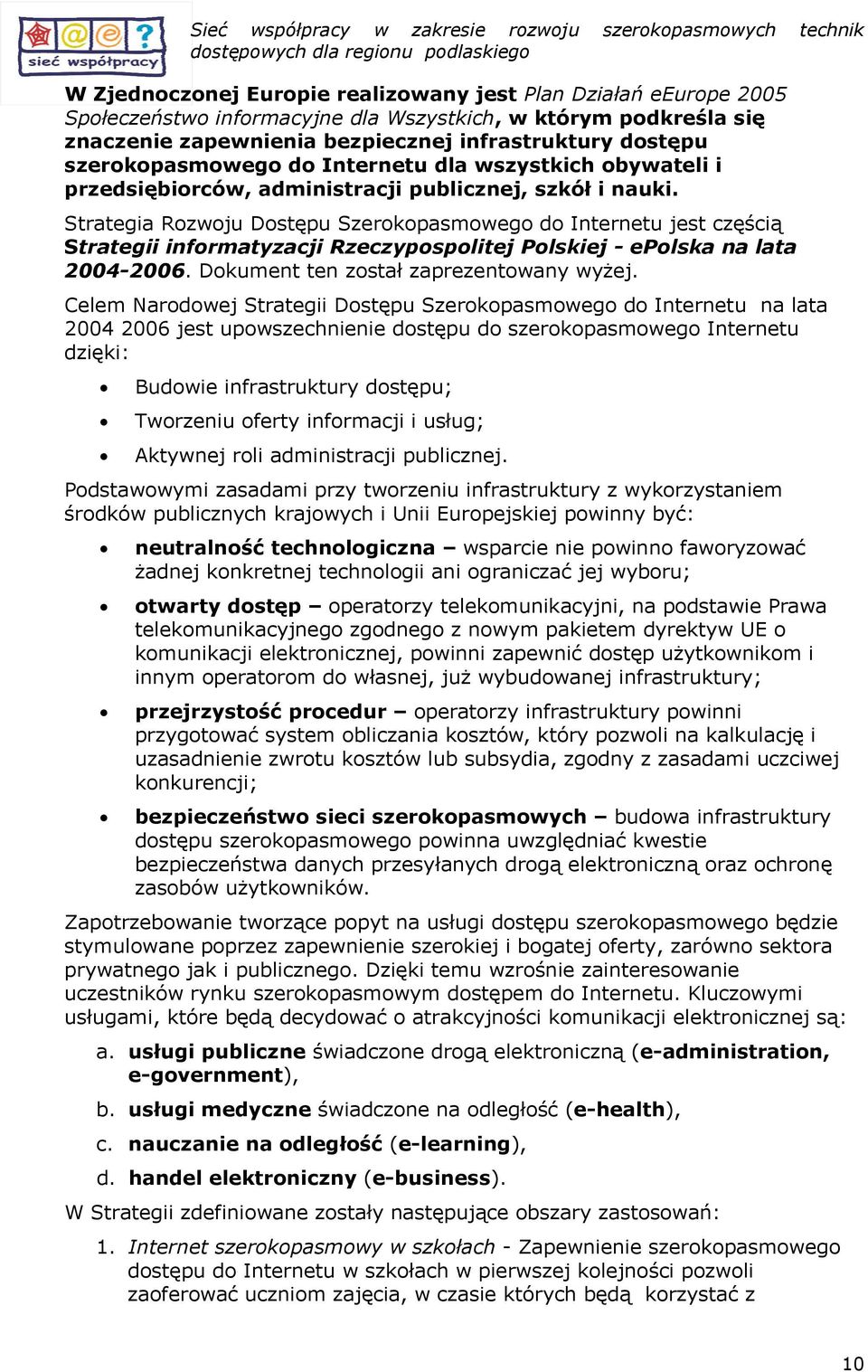 Strategia Rzwju Dstępu Szerkpasmweg d Internetu jest częścią Strategii infrmatyzacji Rzeczypsplitej Plskiej - eplska na lata 2004-2006. Dkument ten zstał zaprezentwany wyżej.