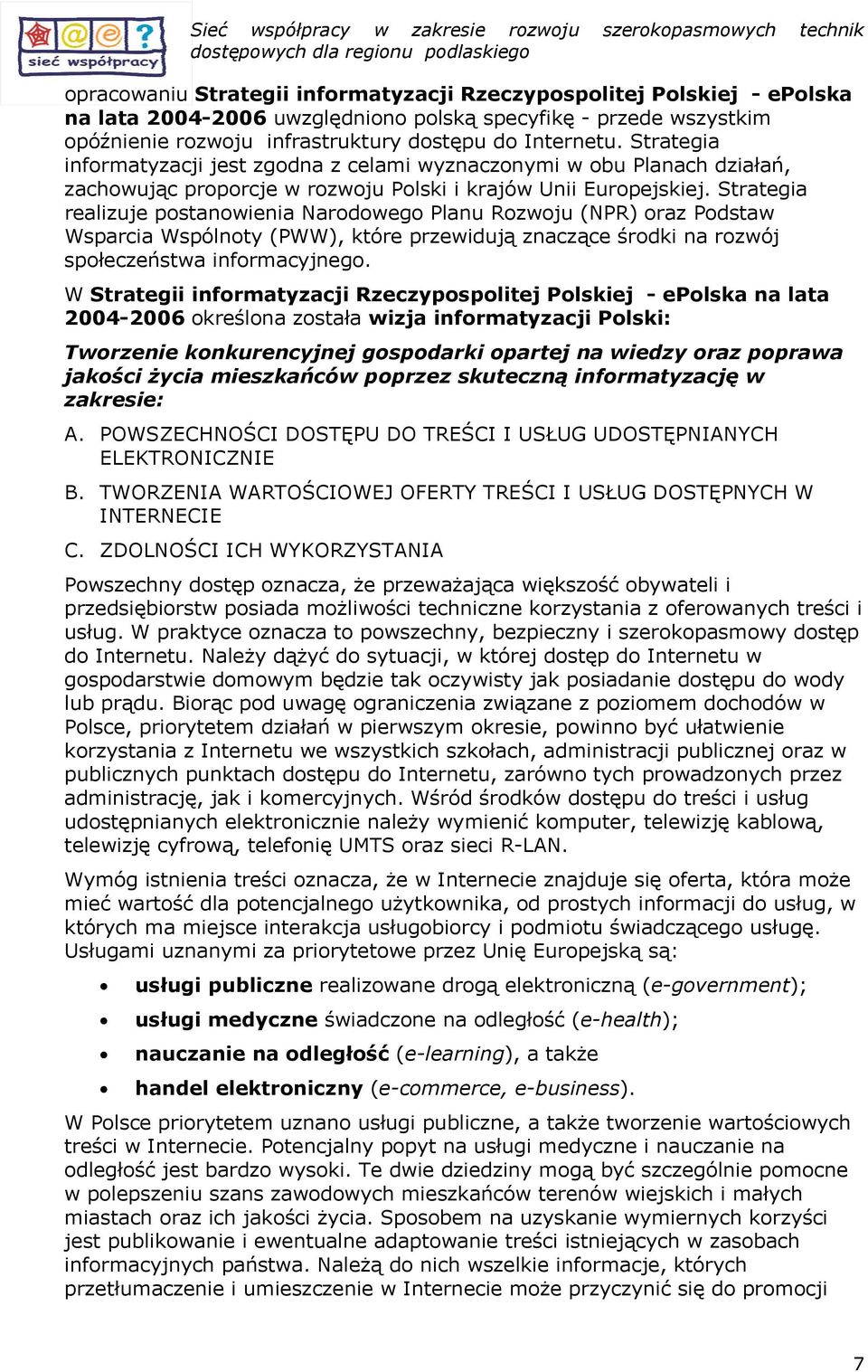 Strategia realizuje pstanwienia Nardweg Planu Rzwju (NPR) raz Pdstaw Wsparcia Wspólnty (PWW), które przewidują znaczące śrdki na rzwój spłeczeństwa infrmacyjneg.