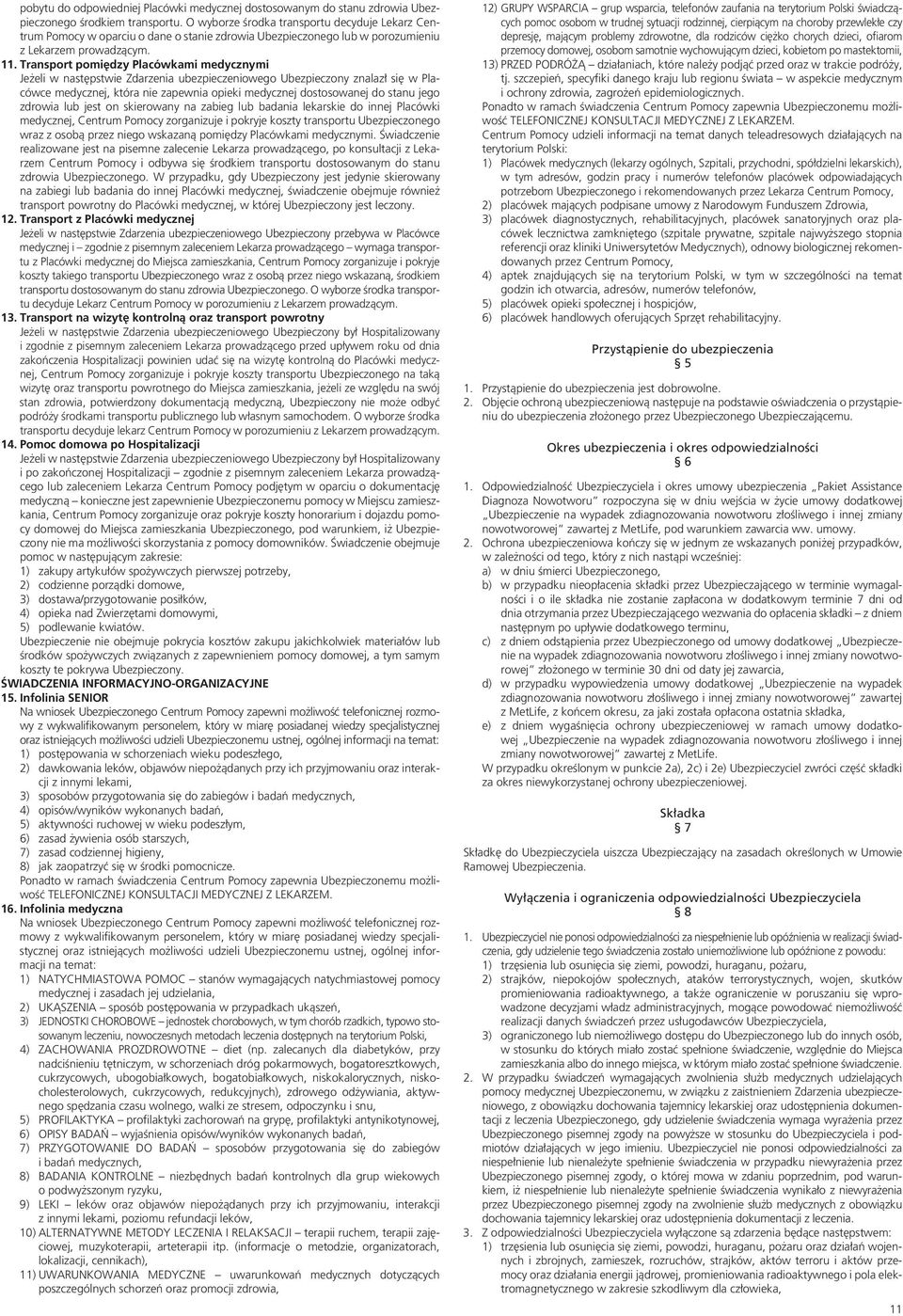 Transport pomiędzy Placówkami medycznymi Jeżeli w następstwie Zdarzenia ubezpieczeniowego Ubezpieczony znalazł się w Placówce medycznej, która nie zapewnia opieki medycznej dostosowanej do stanu jego