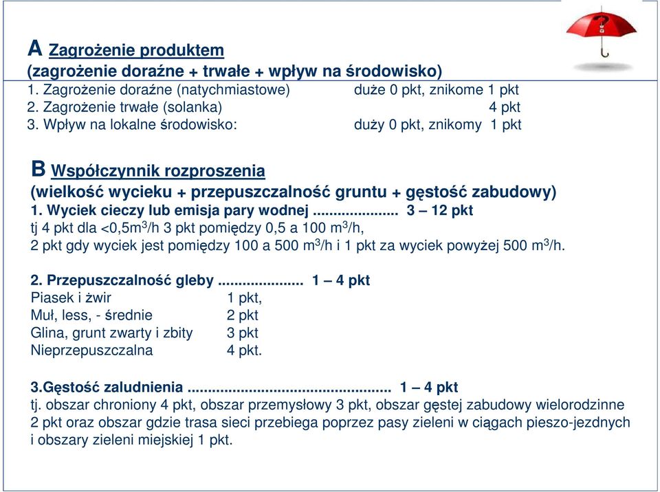 .. 3 12 pkt tj 4 pkt dla <0,5m 3 /h 3 pkt pomiędzy 0,5 a 100 m 3 /h, 2 pkt gdy wyciek jest pomiędzy 100 a 500 m 3 /h i 1 pkt za wyciek powyżej 500 m 3 /h. 2. Przepuszczalność gleby.