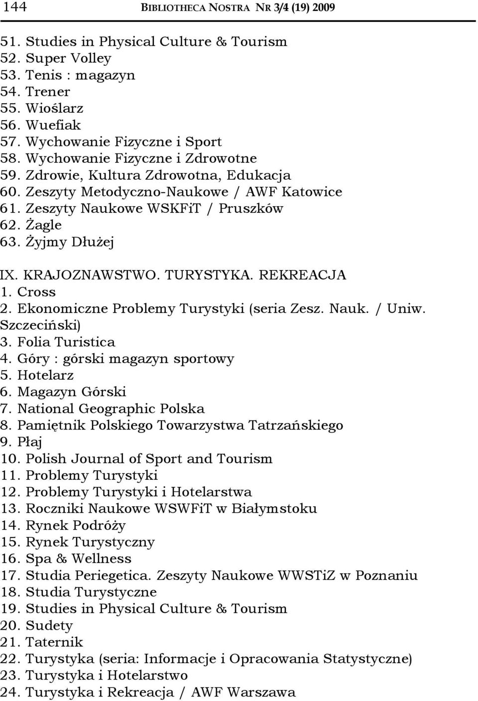 KRAJOZNAWSTWO. TURYSTYKA. REKREACJA 1. Cross 2. Ekonomiczne Problemy Turystyki (seria Zesz. Nauk. / Uniw. Szczeciński) 3. Folia Turistica 4. Góry : górski magazyn sportowy 5. Hotelarz 6.