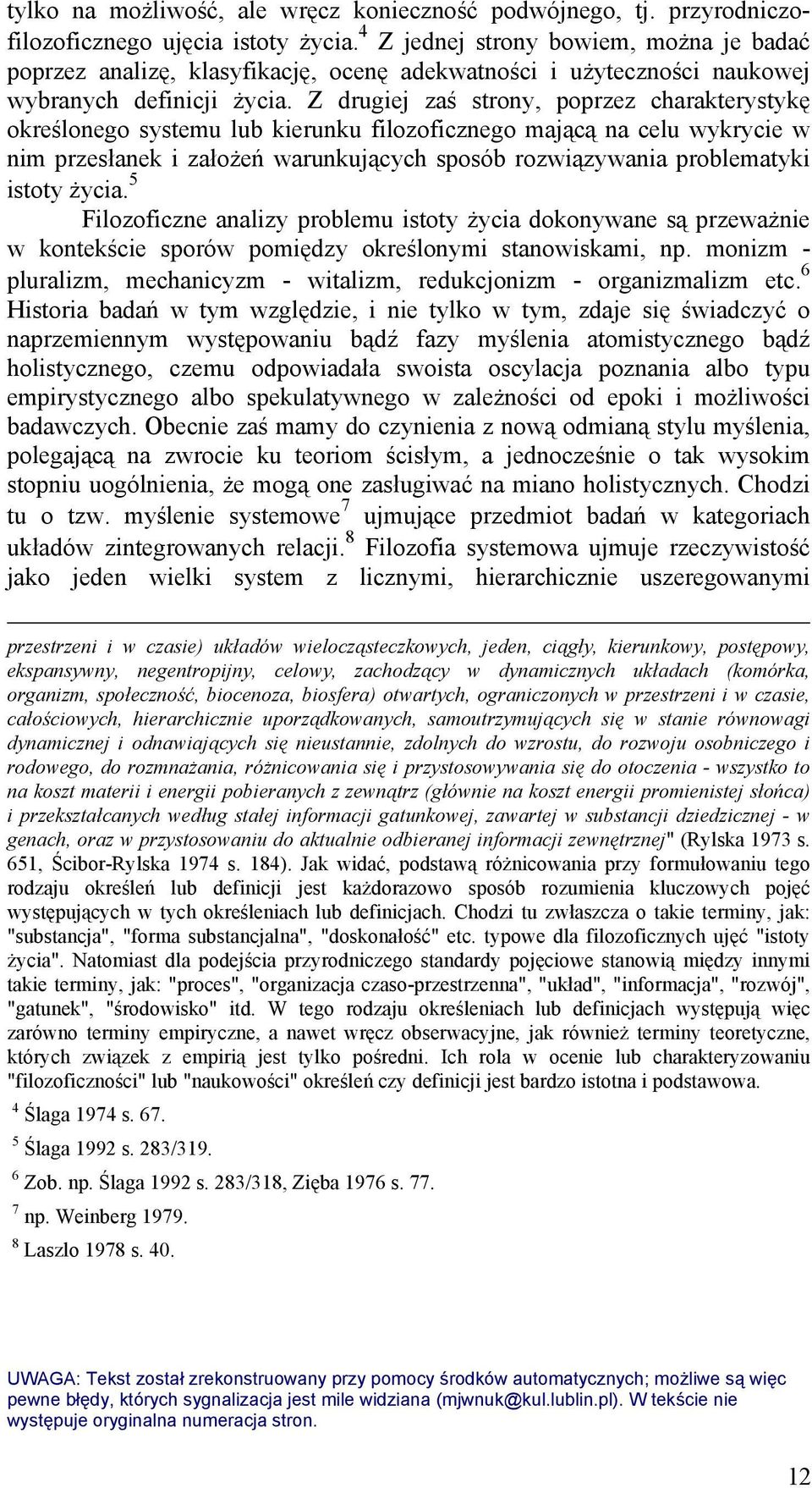 Z drugiej zaś strony, poprzez charakterystykę określonego systemu lub kierunku filozoficznego mającą na celu wykrycie w nim przesłanek i założeń warunkujących sposób rozwiązywania problematyki istoty