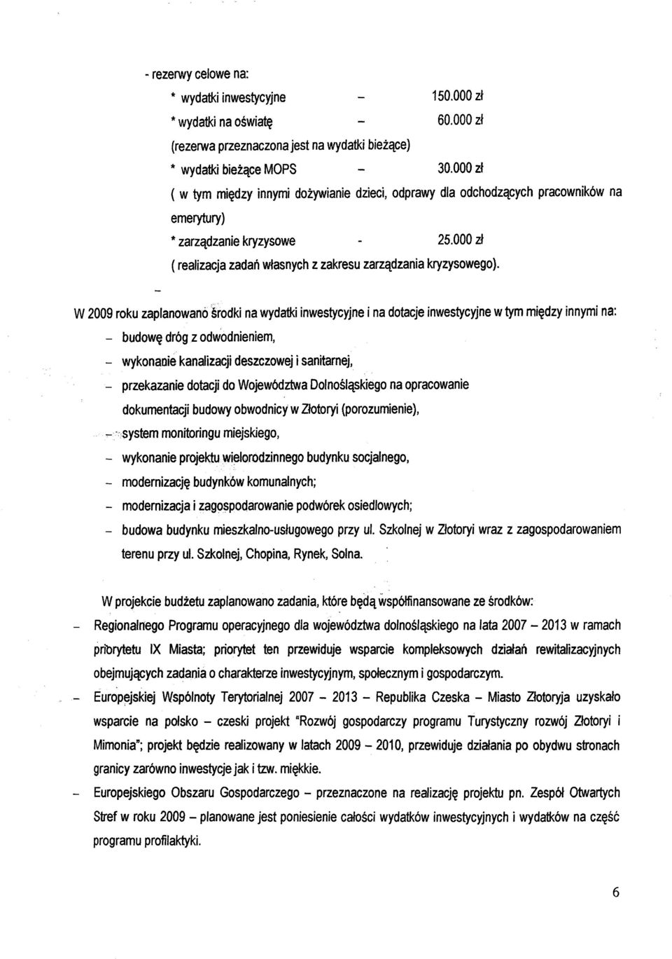 W 2009 roku zaplanowano srodki na wydatki inwestycyjne i na dotacje inwestycyjne w tym miedzy innymi na: - budowe dróg z odwodnieniem, - wykonaoie kanalizacji deszczowej i sanitarnej, - przekazanie