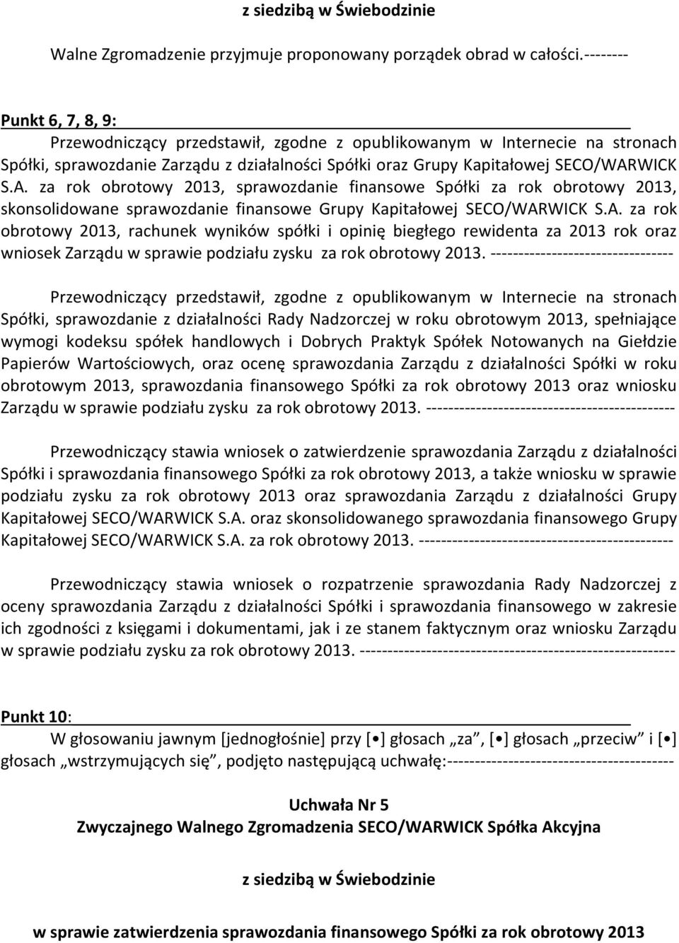 WICK S.A. za rok obrotowy 2013, sprawozdanie finansowe Spółki za rok obrotowy 2013, skonsolidowane sprawozdanie finansowe Grupy Kapitałowej SECO/WARWICK S.A. za rok obrotowy 2013, rachunek wyników spółki i opinię biegłego rewidenta za 2013 rok oraz wniosek Zarządu w sprawie podziału zysku za rok obrotowy 2013.