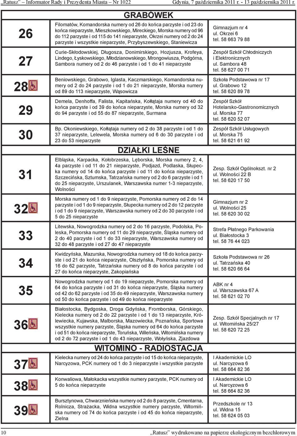 i od 115 do 141 nieparzyste, Okrzei numery od 2 do 24 parzyste i wszystkie nieparzyste, Przybyszewskiego, Staniewicza Curie-Skłodowskiej, Długosza, Donimirskiego, Hozjusza, Krofeya, Lindego,