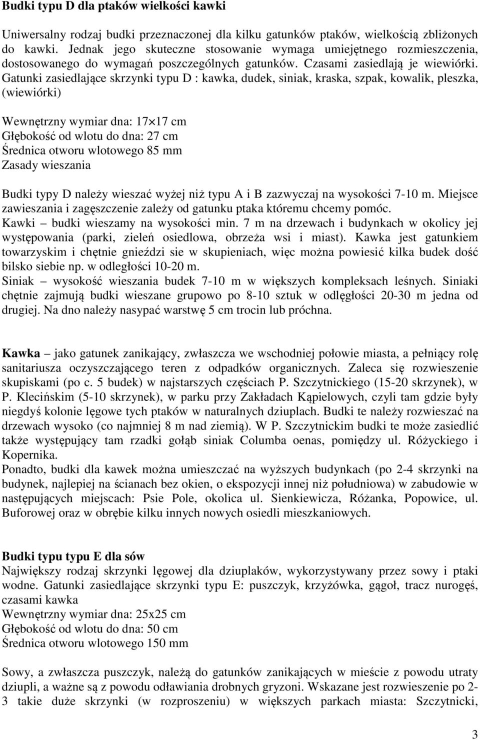 Gatunki zasiedlające skrzynki typu D : kawka, dudek, siniak, kraska, szpak, kowalik, pleszka, (wiewiórki) Wewnętrzny wymiar dna: 17 17 cm Głębokość od wlotu do dna: 27 cm Średnica otworu wlotowego 85