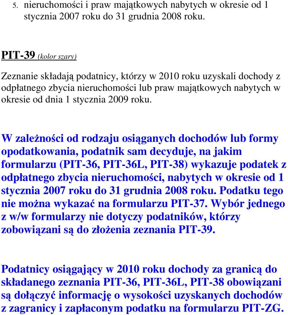 W zależności od rodzaju osiąganych dochodów lub formy opodatkowania, podatnik sam decyduje, na jakim formularzu (PIT-36, PIT-36L, PIT-38) wykazuje podatek z odpłatnego zbycia nieruchomości, nabytych