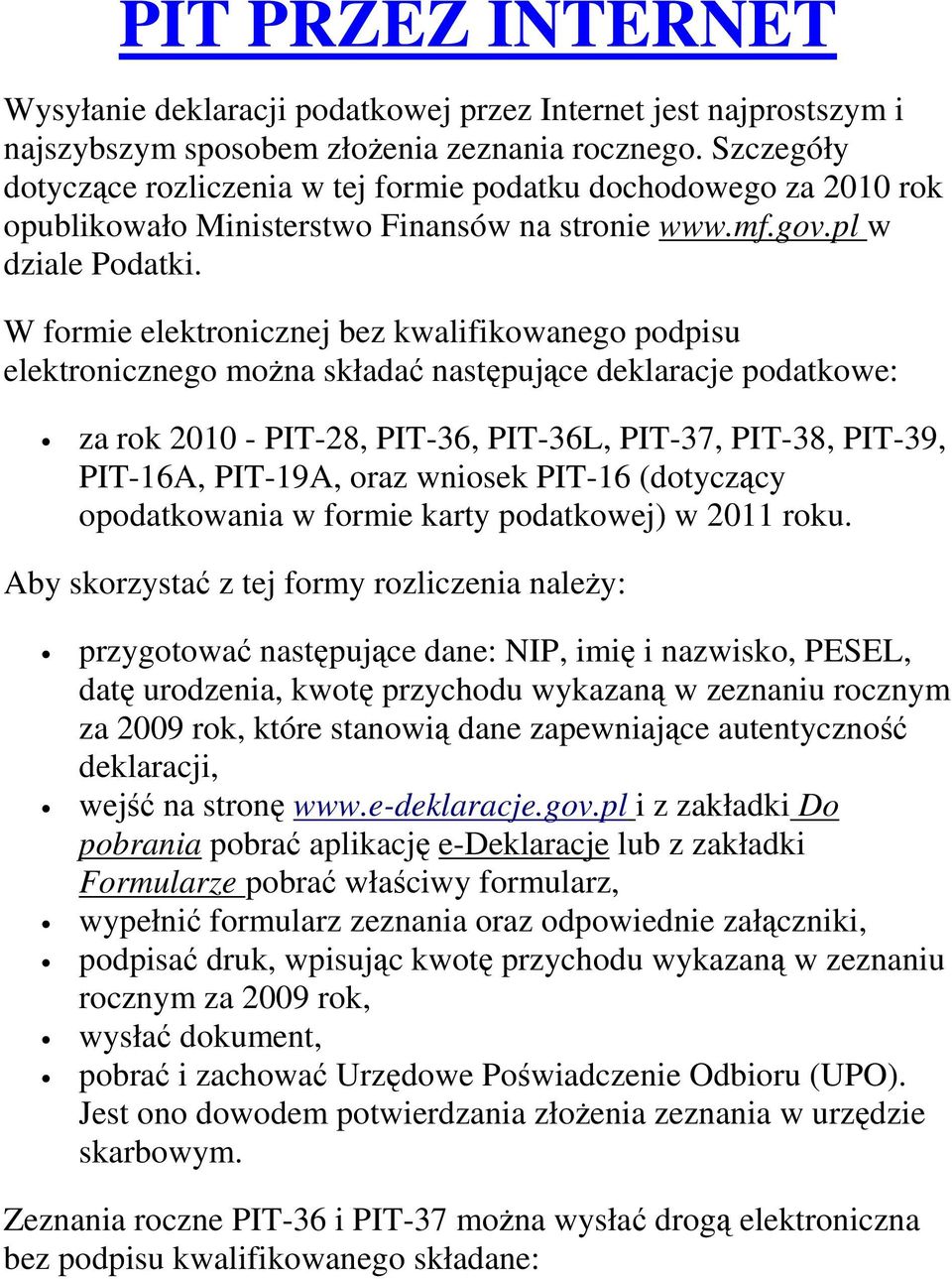 W formie elektronicznej bez kwalifikowanego podpisu elektronicznego można składać następujące deklaracje podatkowe: za rok 2010 - PIT-28, PIT-36, PIT-36L, PIT-37, PIT-38, PIT-39, PIT-16A, PIT-19A,