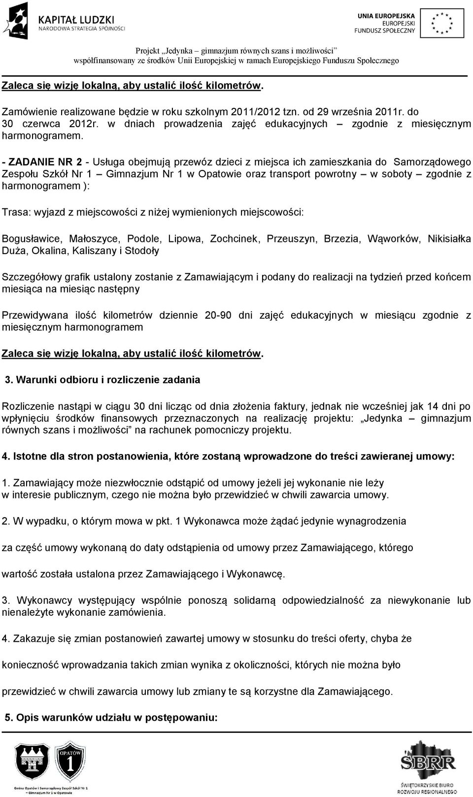 - ZADANIE NR 2 - Usługa obejmują przewóz dzieci z miejsca ich zamieszkania do Samorządowego Zespołu Szkół Nr 1 Gimnazjum Nr 1 w Opatowie oraz transport powrotny w soboty zgodnie z harmonogramem ):