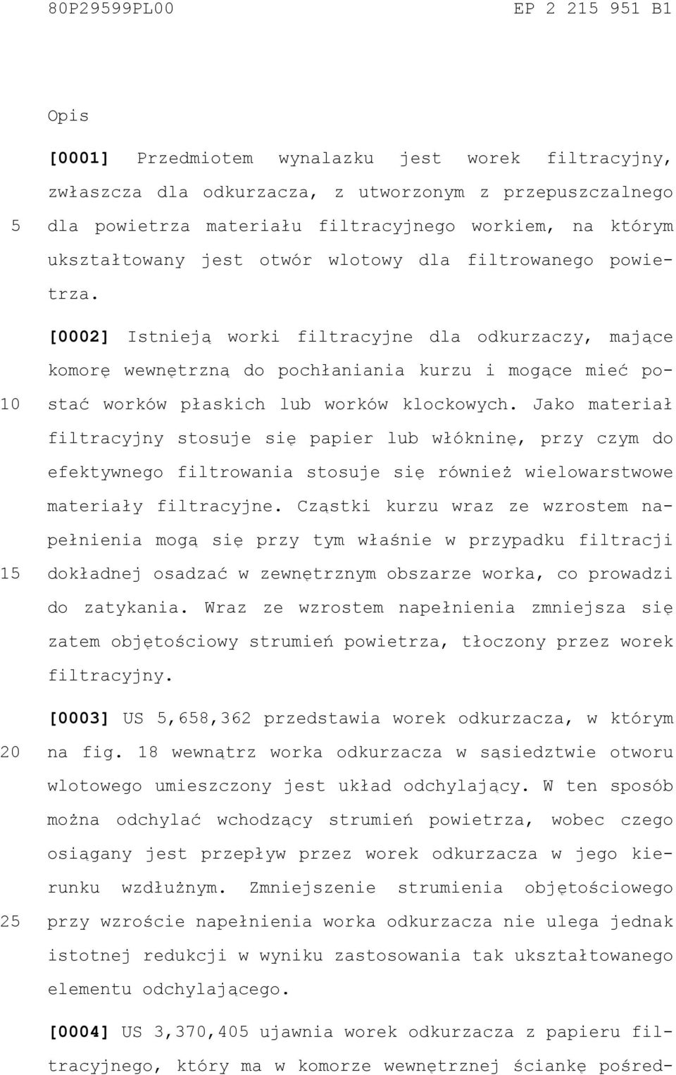 [0002] Istnieją worki filtracyjne dla odkurzaczy, mające komorę wewnętrzną do pochłaniania kurzu i mogące mieć po- stać worków płaskich lub worków klockowych.