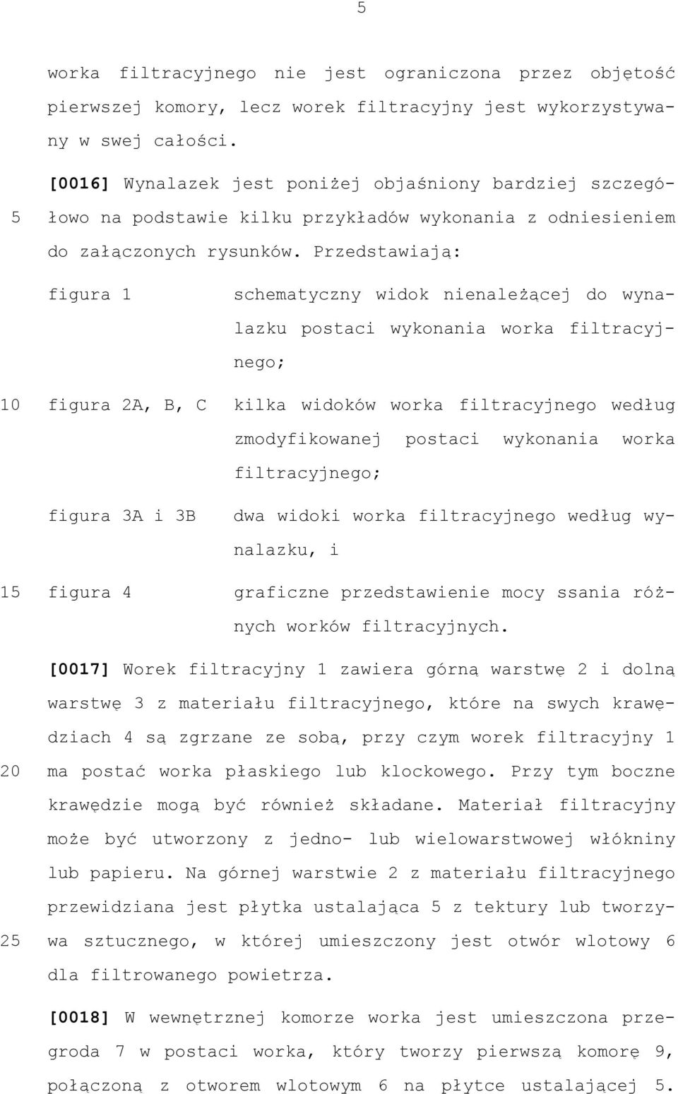 Przedstawiają: figura 1 1 figura 2A, B, C figura 3A i 3B figura 4 schematyczny widok nienależącej do wynalazku postaci wykonania worka filtracyjnego; kilka widoków worka filtracyjnego według