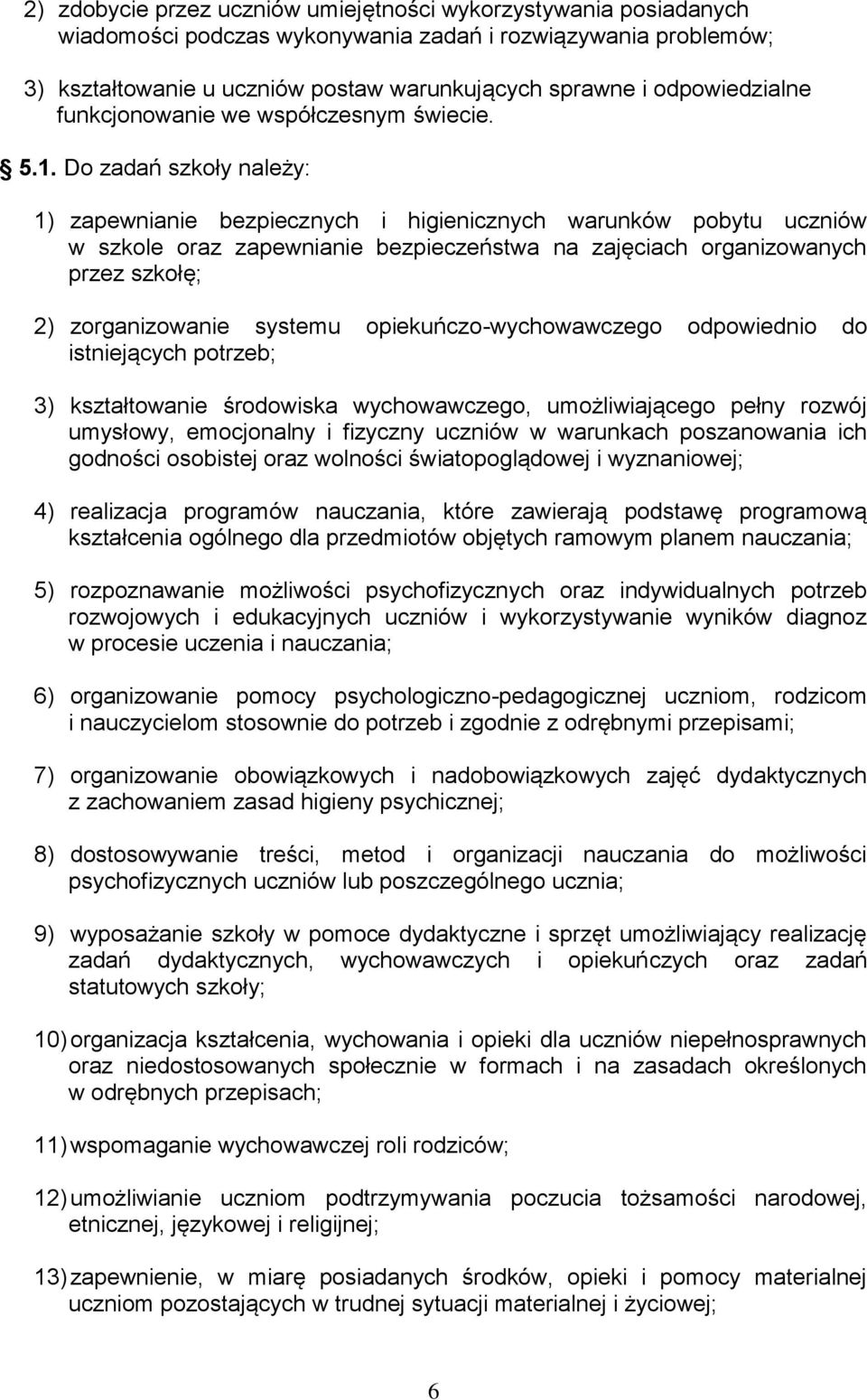 Do zadań szkoły należy: 1) zapewnianie bezpiecznych i higienicznych warunków pobytu uczniów w szkole oraz zapewnianie bezpieczeństwa na zajęciach organizowanych przez szkołę; 2) zorganizowanie