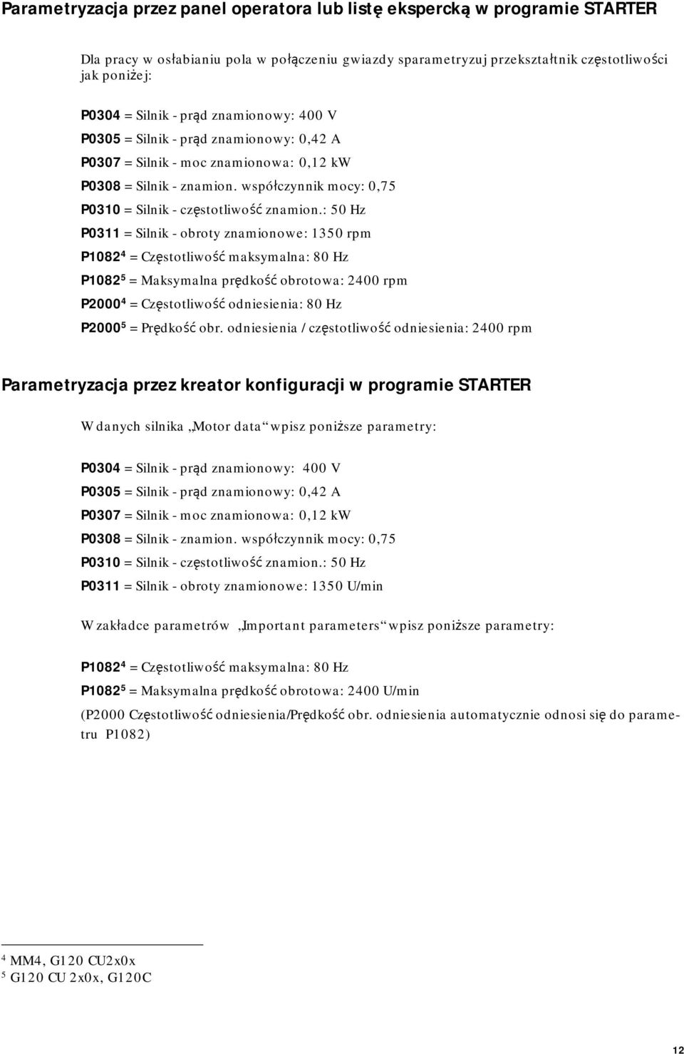 : 50 Hz P0311 = Silnik - obroty znamionowe: 1350 rpm P1082 4 = Częstotliwość maksymalna: 80 Hz P1082 5 = Maksymalna prędkość obrotowa: 2400 rpm P2000 4 = Częstotliwość odniesienia: 80 Hz P2000 5 =