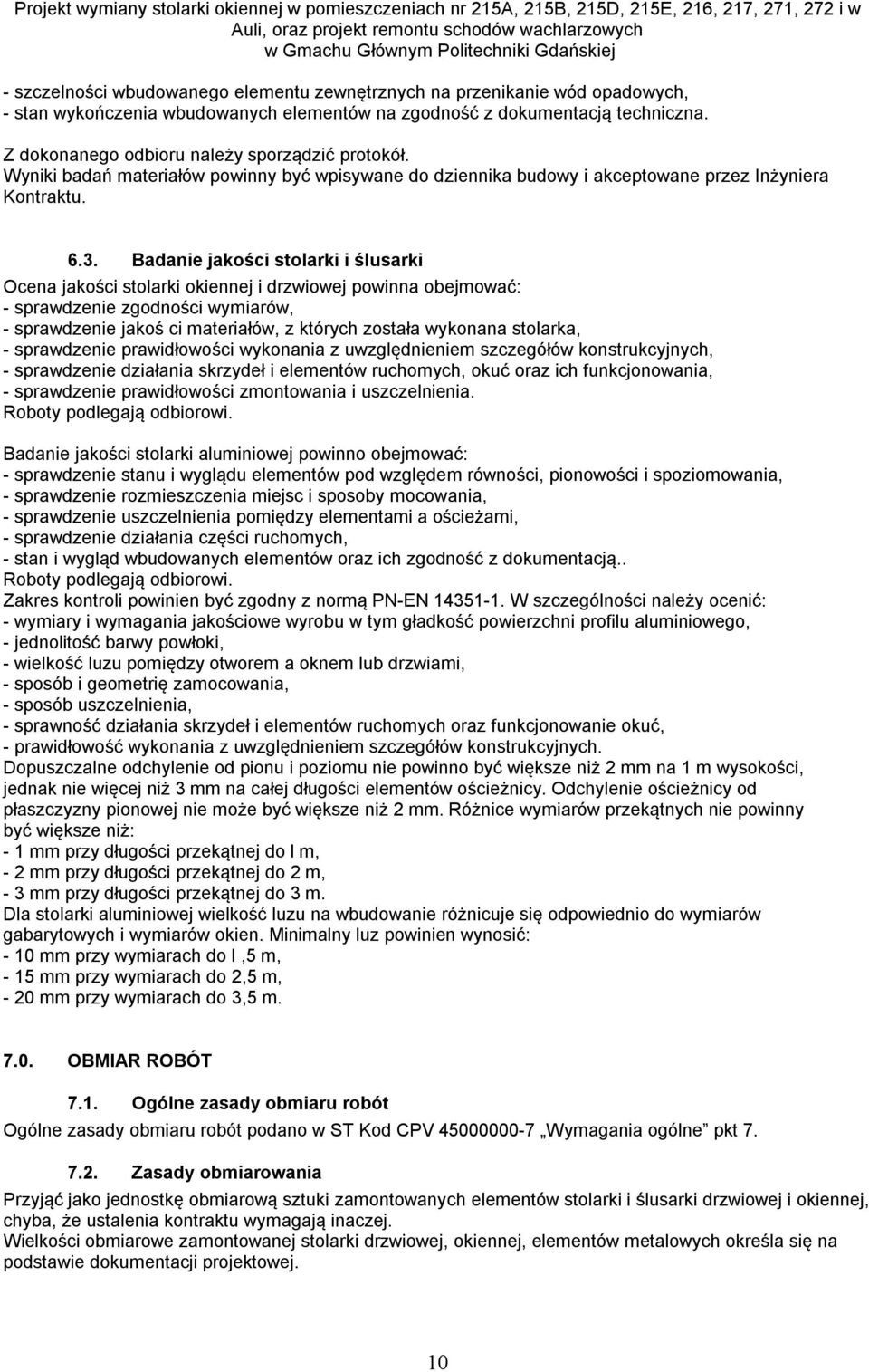 Badanie jakości stolarki i ślusarki Ocena jakości stolarki okiennej i drzwiowej powinna obejmować: - sprawdzenie zgodności wymiarów, - sprawdzenie jakoś ci materiałów, z których została wykonana