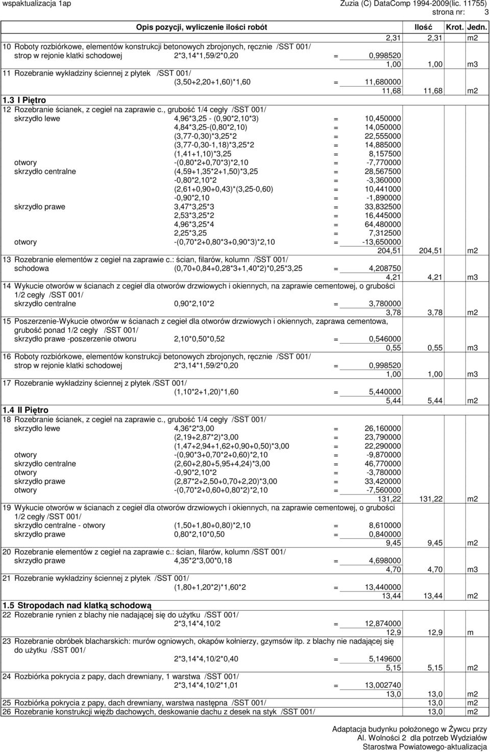 , grubość 1/4 cegły /SST 001/ skrzydło lewe 4,96*3,25 - (0,90*2,10*3) = 10,450000 4,84*3,25-(0,80*2,10) = 14,050000 (3,77-0,30)*3,25*2 = 22,555000 (3,77-0,30-1,18)*3,25*2 = 14,885000 (1,41+1,10)*3,25