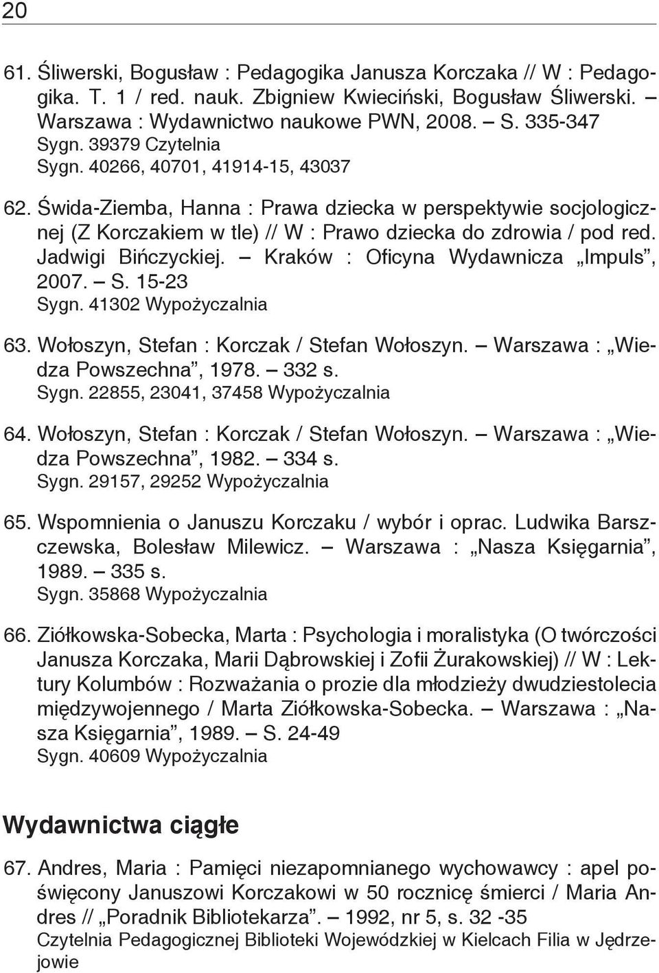 Jadwigi Bińczyckiej. Kraków : Oficyna Wydawnicza Impuls, 2007. S. 15-23 Sygn. 41302 Wypożyczalnia 63. Wołoszyn, Stefan : Korczak / Stefan Wołoszyn. Warszawa : Wiedza Powszechna, 1978. 332 s. Sygn. 22855, 23041, 37458 Wypożyczalnia 64.