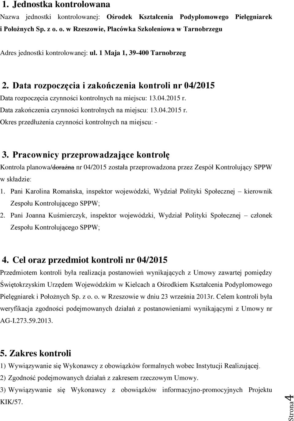 Data rozpoczęcia i zakończenia kontroli nr 04/2015 Data rozpoczęcia czynności kontrolnych na miejscu: 13.04.2015 r. Data zakończenia czynności kontrolnych na miejscu: 13.04.2015 r. Okres przedłużenia czynności kontrolnych na miejscu: - 3.