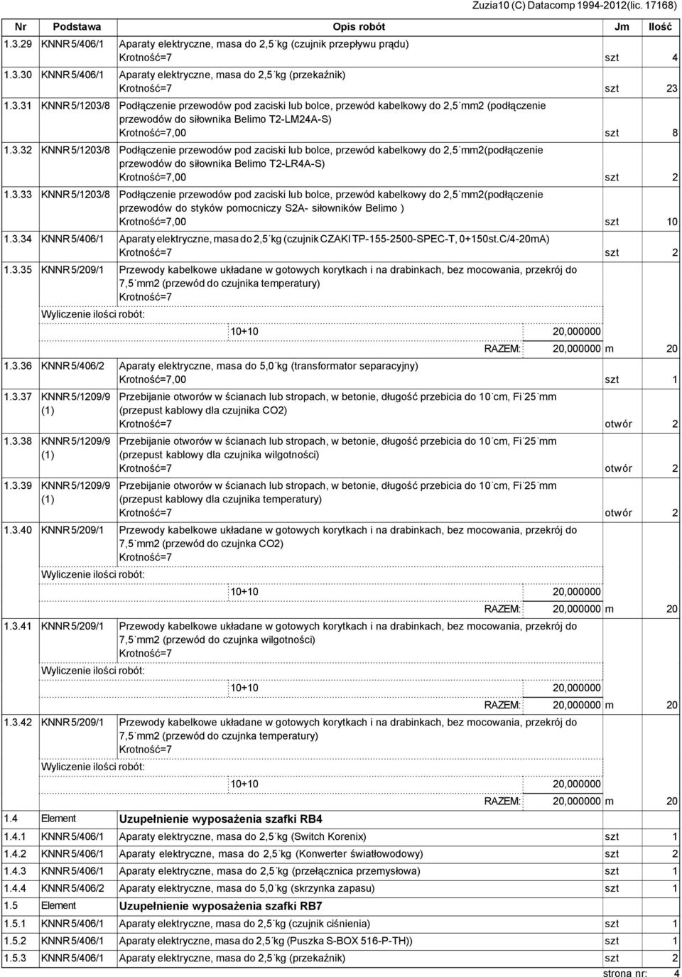 3.34 KNNR 5/406/1 Aparaty elektryczne, masa do 2,5 kg (czujnik CZAKI TP-155-2500-SPEC-T, 0+150st.C/4-20mA) szt 2 1.3.35 KNNR 5/209/1 Przewody kabelkowe układane w gotowych korytkach i na drabinkach, bez mocowania, przekrój do 7,5 mm2 (przewód do czujnika temperatury) 10+10 20,000000 RAZEM: 20,000000 m 20 1.