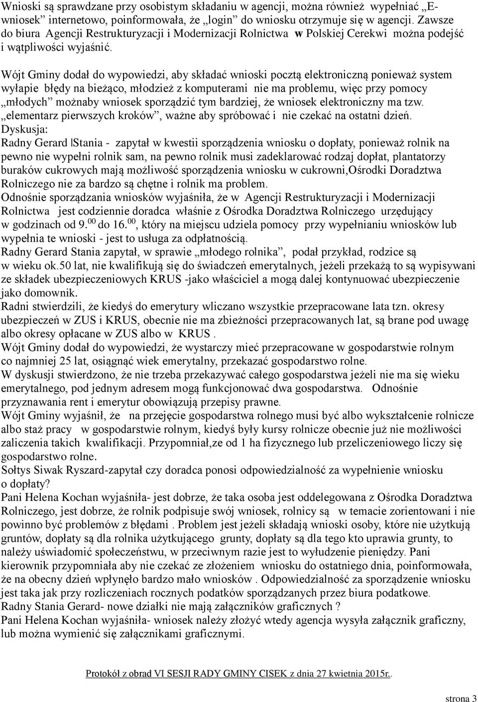 Wójt Gminy dodał do wypowiedzi, aby składać wnioski pocztą elektroniczną ponieważ system wyłapie błędy na bieżąco, młodzież z komputerami nie ma problemu, więc przy pomocy młodych możnaby wniosek