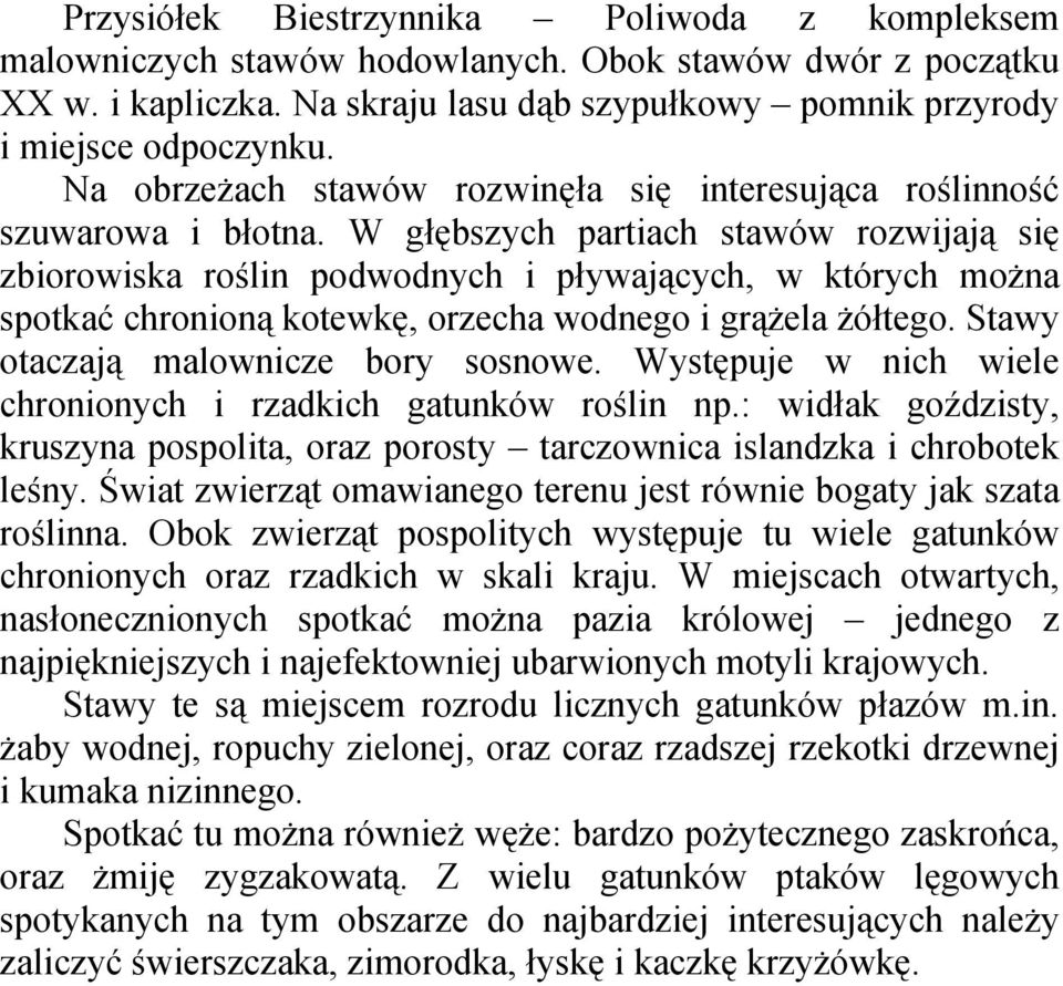 W głębszych partiach stawów rozwijają się zbiorowiska roślin podwodnych i pływających, w których można spotkać chronioną kotewkę, orzecha wodnego i grążela żółtego.