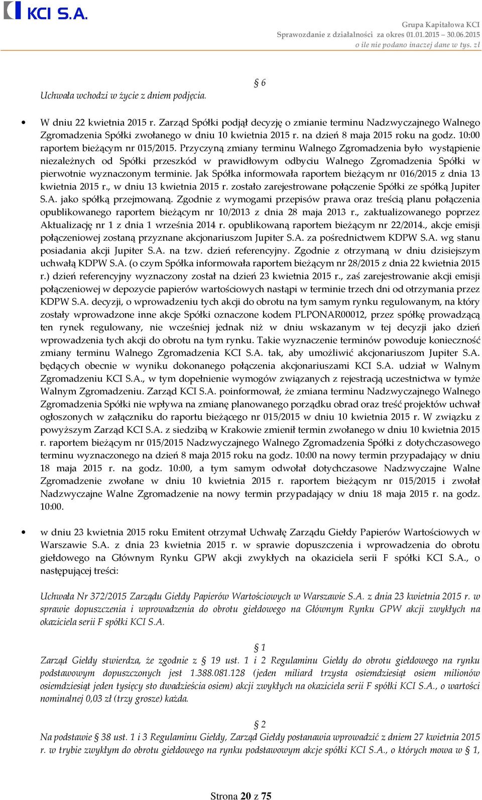 Przyczyną zmiany terminu Walnego Zgromadzenia było wystąpienie niezależnych od Spółki przeszkód w prawidłowym odbyciu Walnego Zgromadzenia Spółki w pierwotnie wyznaczonym terminie.