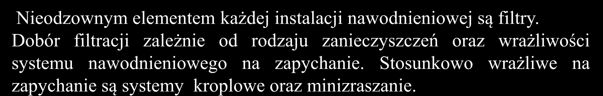 Filtracja Nieodzownym elementem każdej instalacji nawodnieniowej są filtry. Dobór filtracji zależnie od rodzaju zanieczyszczeń oraz wrażliwości systemu nawodnieniowego na zapychanie.