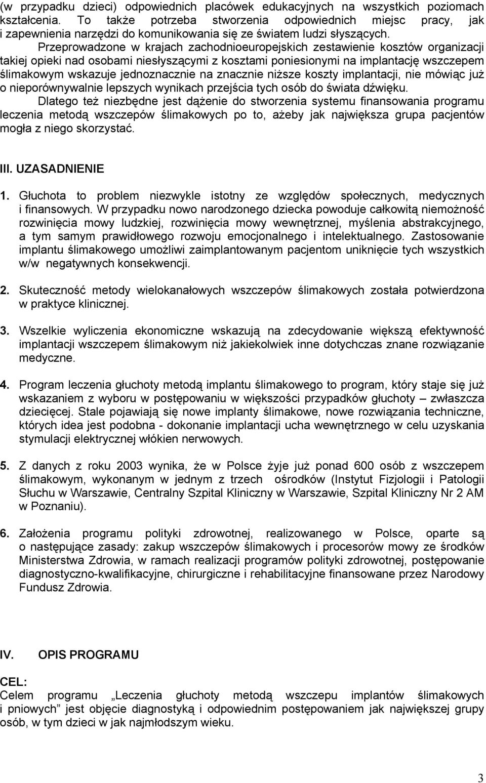 Przeprowadzone w krajach zachodnioeuropejskich zestawienie kosztów organizacji takiej opieki nad osobami niesłyszącymi z kosztami poniesionymi na implantację wszczepem ślimakowym wskazuje