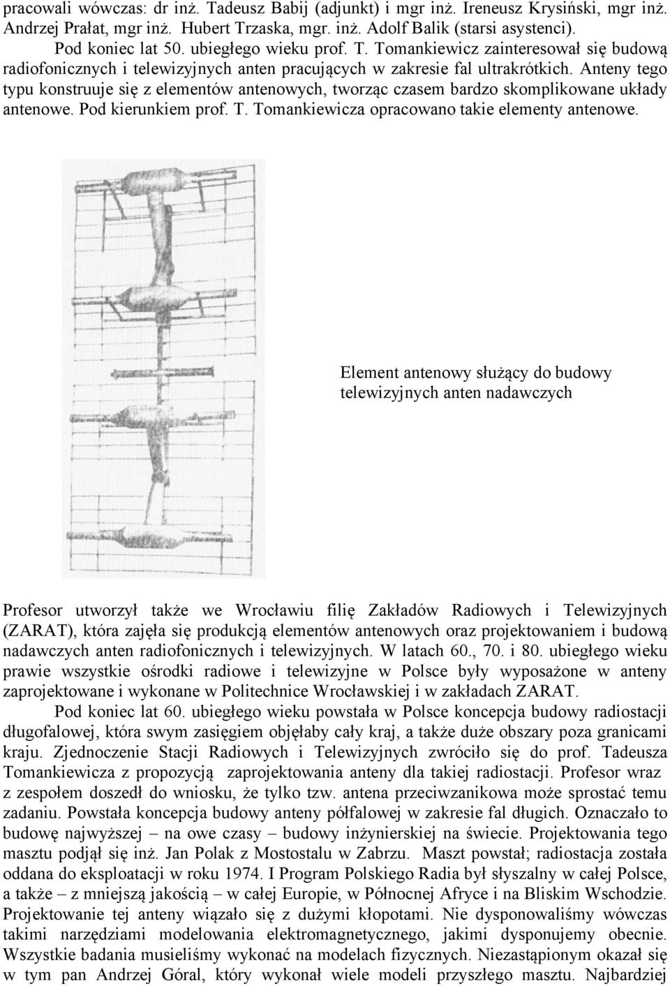 Anteny tego typu konstruuje się z elementów antenowych, tworząc czasem bardzo skomplikowane układy antenowe. Pod kierunkiem prof. T. Tomankiewicza opracowano takie elementy antenowe.