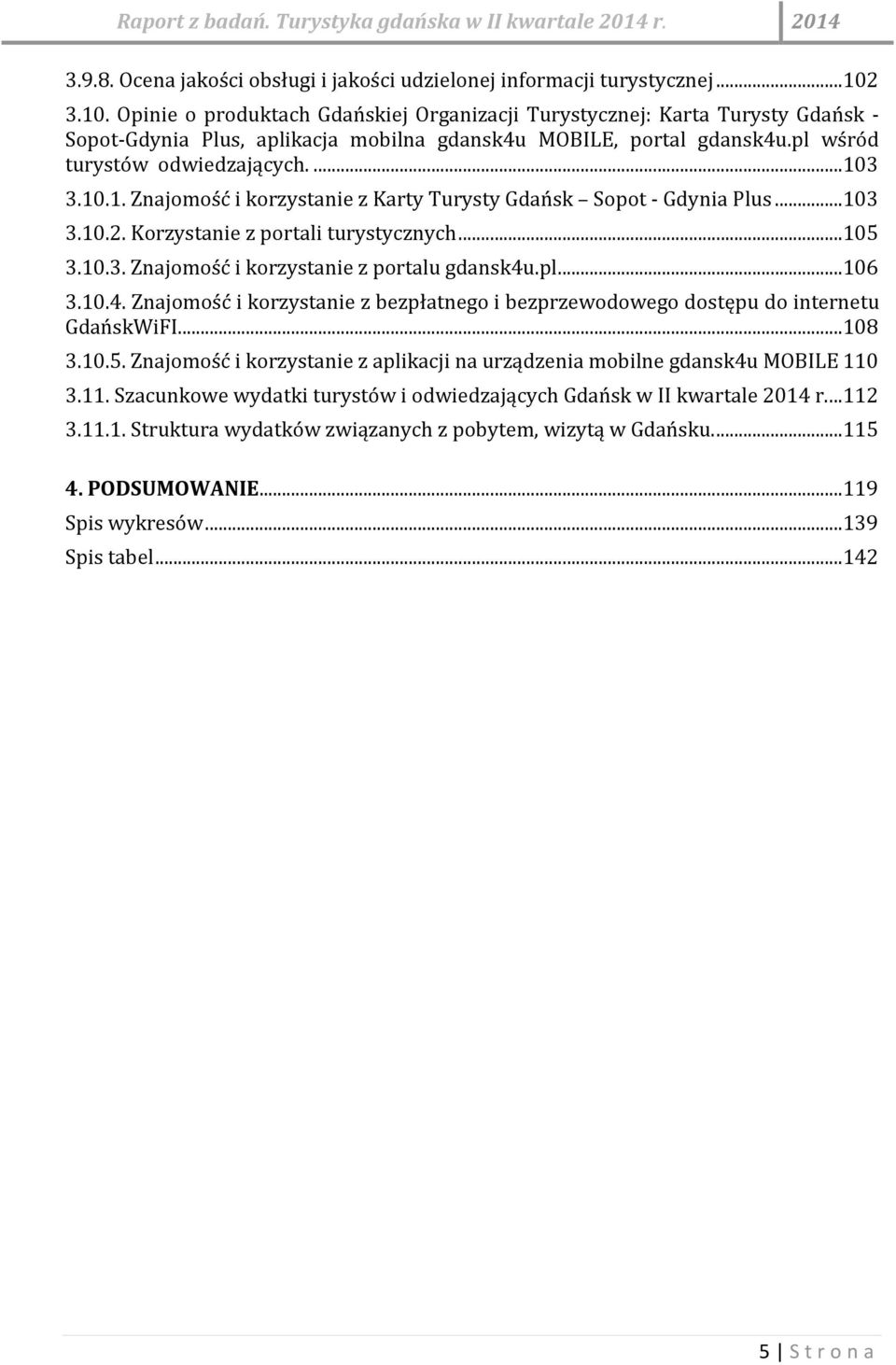 ..103 3.10.2. Korzystanie z portali turystycznych...105 3.10.3. Znajomość i korzystanie z portalu gdansk4u.pl...106 3.10.4. Znajomość i korzystanie z bezpłatnego i bezprzewodowego dostępu do internetu GdańskWiFI.