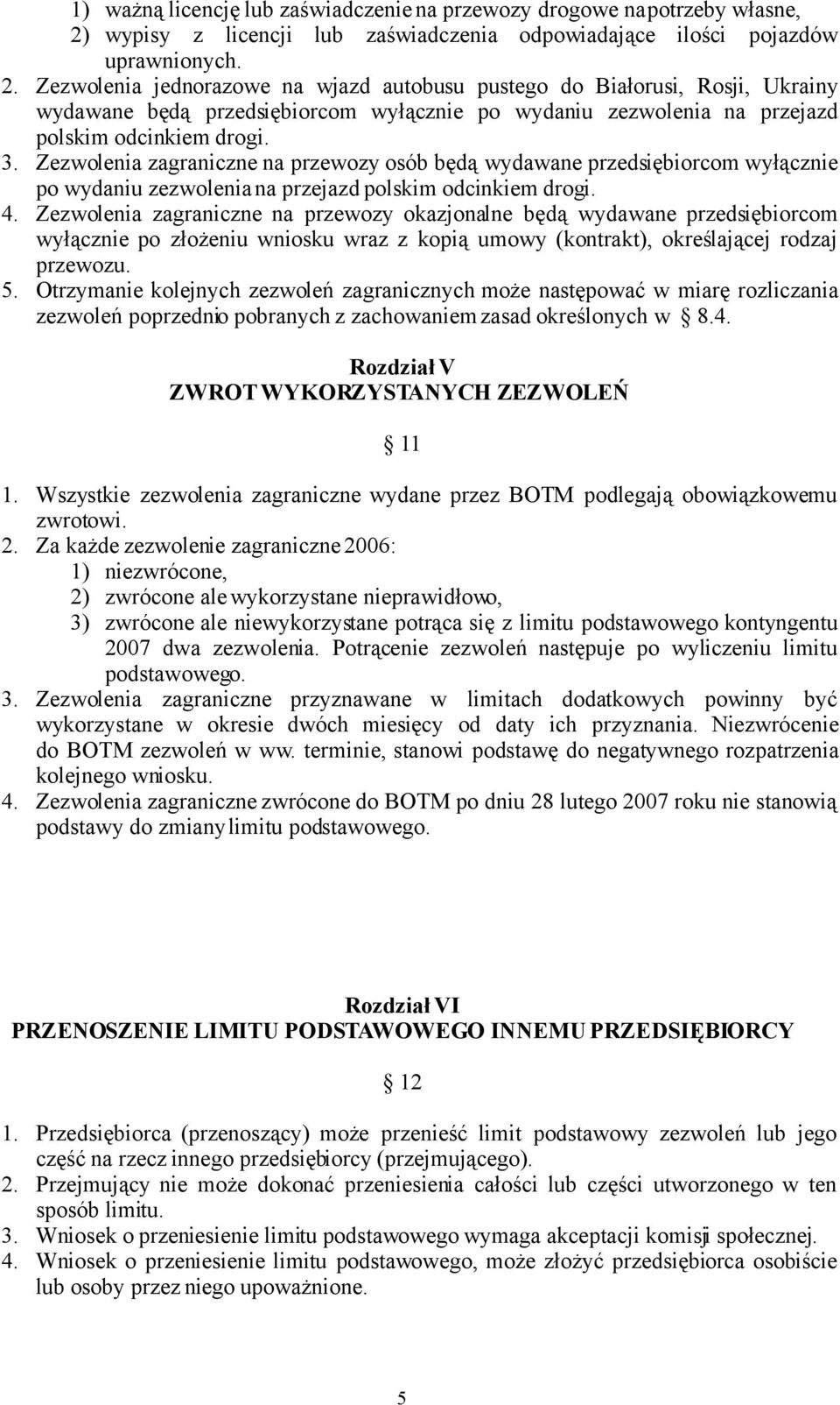 Zezwolenia jednorazowe na wjazd autobusu pustego do Białorusi, Rosji, Ukrainy wydawane będą przedsiębiorcom wyłącznie po wydaniu zezwolenia na przejazd polskim odcinkiem drogi. 3.