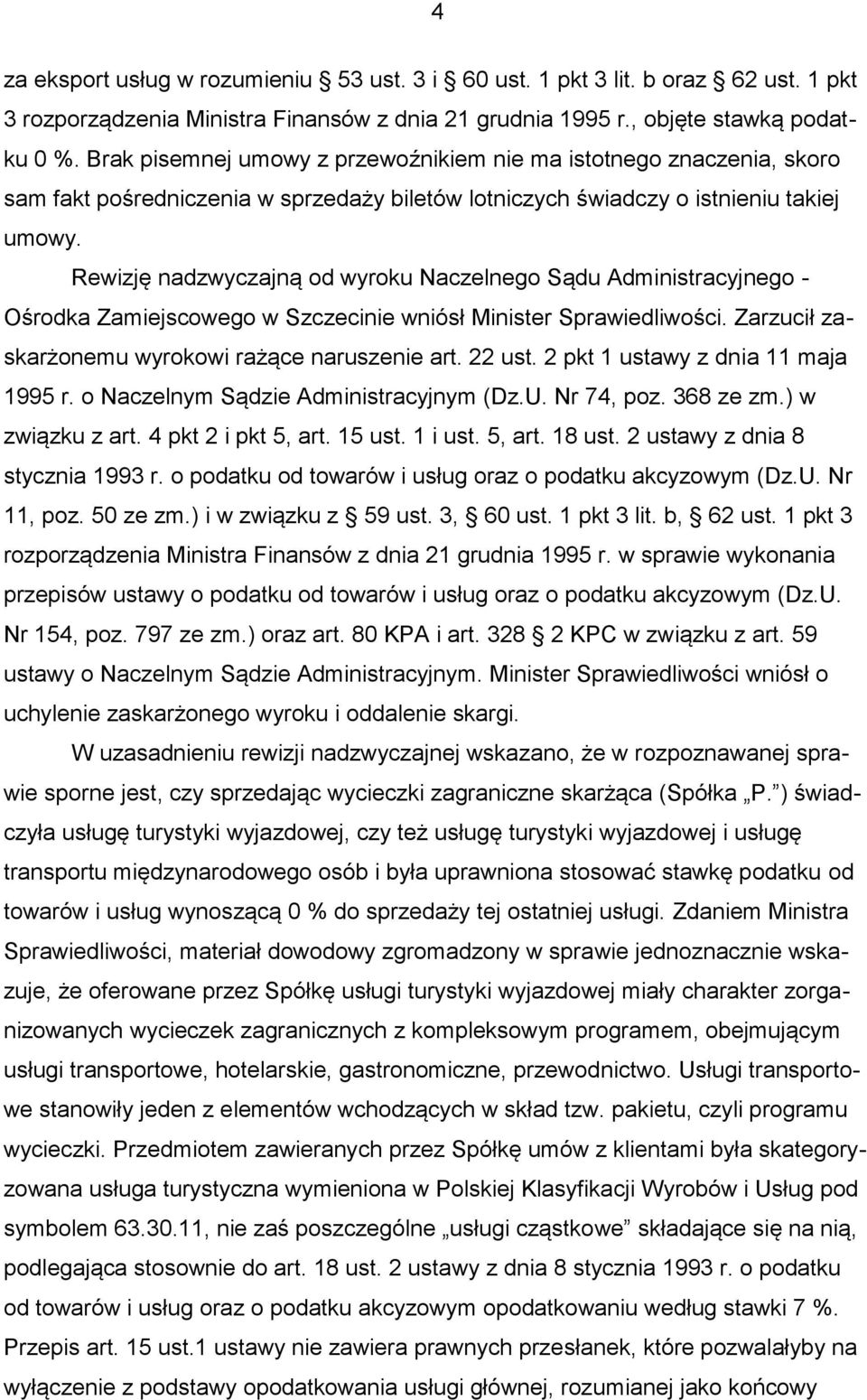 Rewizję nadzwyczajną od wyroku Naczelnego Sądu Administracyjnego - Ośrodka Zamiejscowego w Szczecinie wniósł Minister Sprawiedliwości. Zarzucił zaskarżonemu wyrokowi rażące naruszenie art. 22 ust.