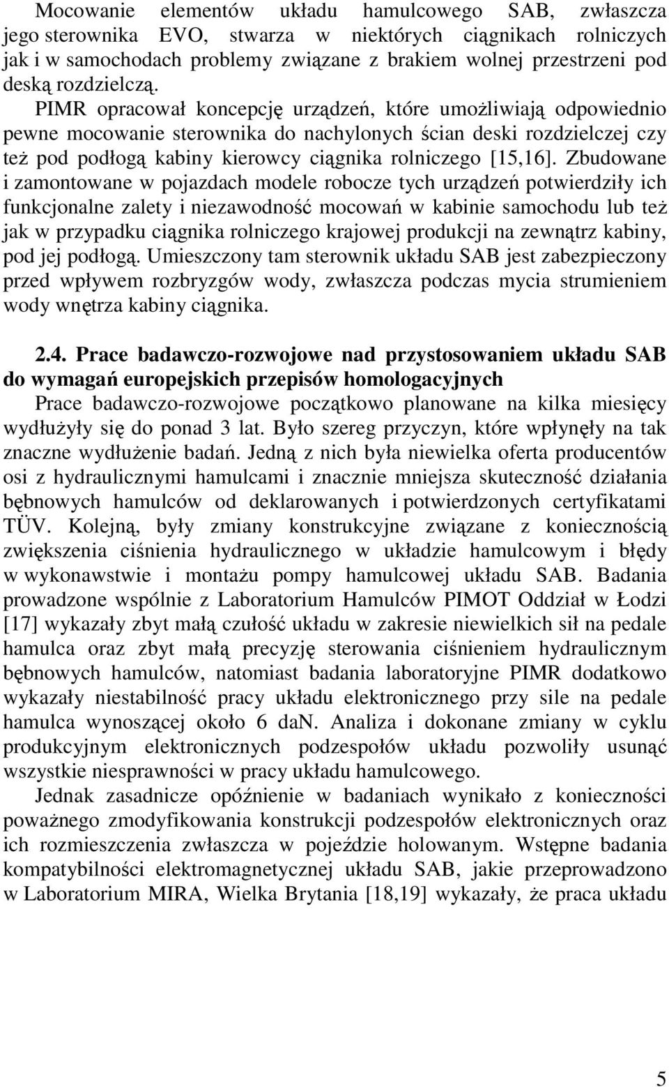 PIMR opracował koncepcję urządzeń, które umoŝliwiają odpowiednio pewne mocowanie sterownika do nachylonych ścian deski rozdzielczej czy teŝ pod podłogą kabiny kierowcy ciągnika rolniczego [15,16].