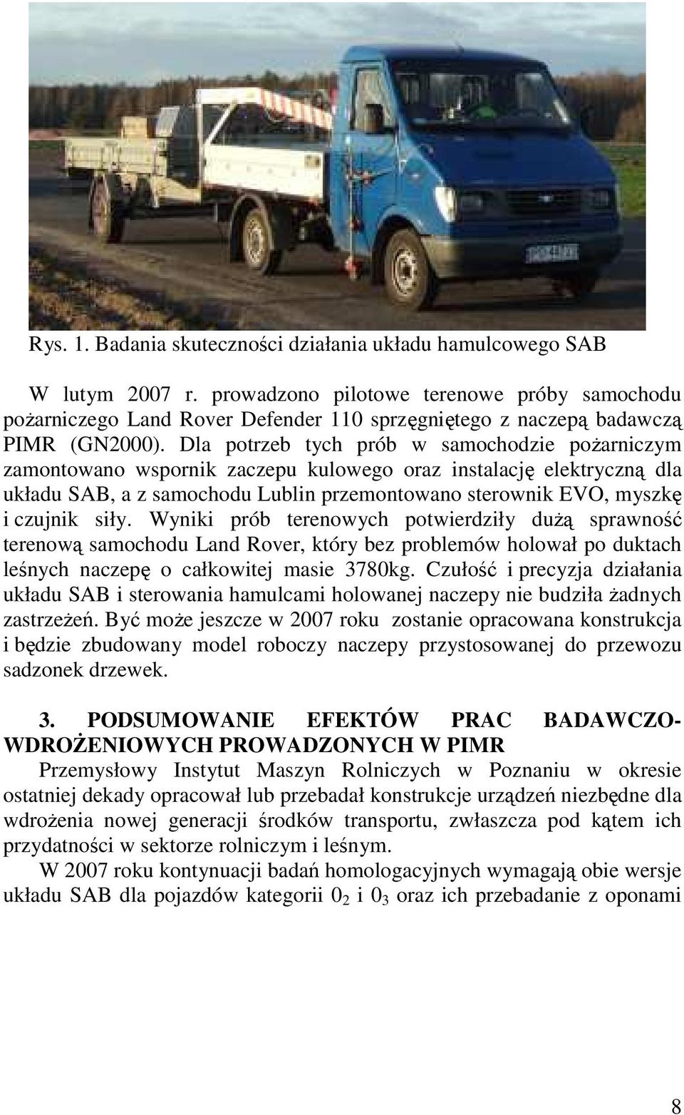 Dla potrzeb tych prób w samochodzie poŝarniczym zamontowano wspornik zaczepu kulowego oraz instalację elektryczną dla układu SAB, a z samochodu Lublin przemontowano sterownik EVO, myszkę i czujnik