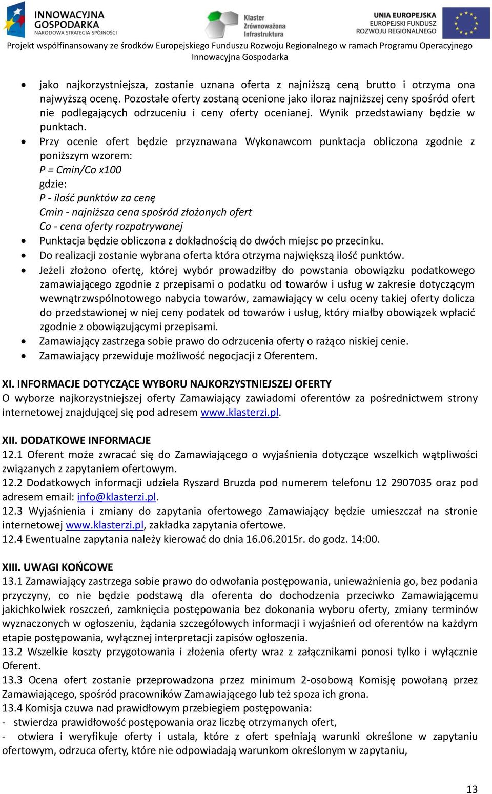 Przy ocenie ofert będzie przyznawana Wykonawcom punktacja obliczona zgodnie z poniższym wzorem: P = Cmin/Co x100 gdzie: P - ilość punktów za cenę Cmin - najniższa cena spośród złożonych ofert Co -