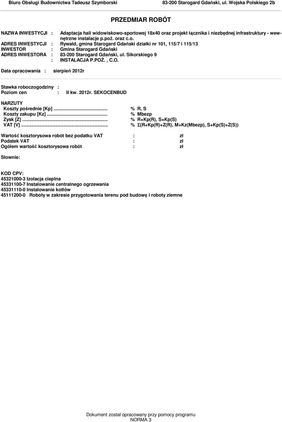 Sikorskiego 9 : INSTALACJA P.POś., C.O. Data opracowania : sierpień 2012r Stawka roboczogodziny : Pozio cen : II kw. 2012r. SEKOCENBUD NARZUTY Koszty pośrednie [Kp]... % R, S Koszty zakupu [Kz].