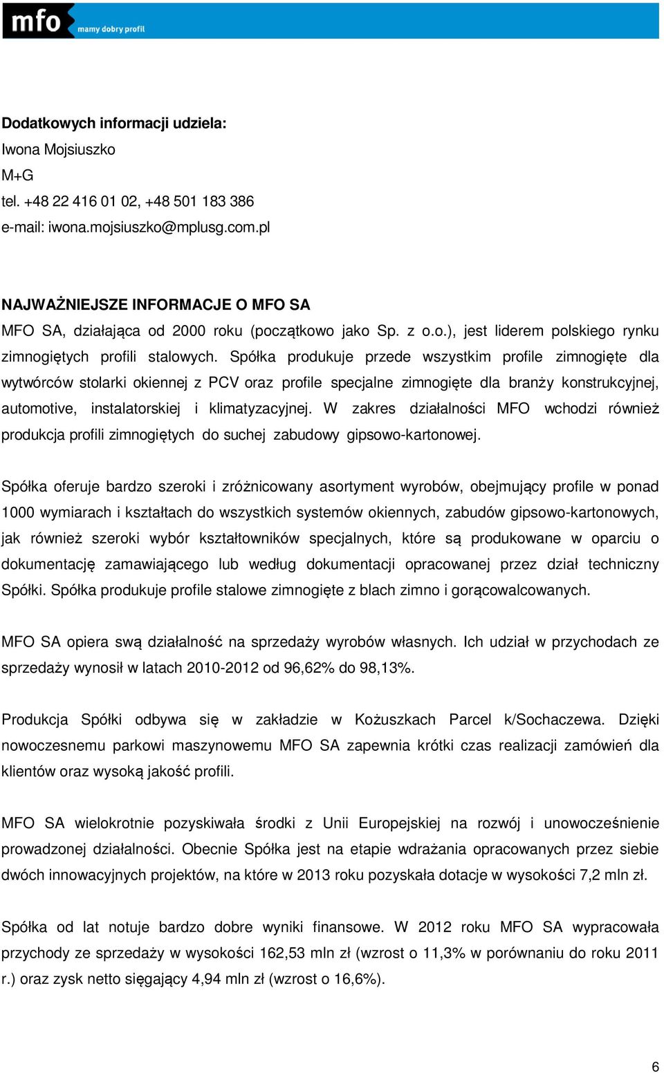 Spółka produkuje przede wszystkim profile zimnogięte dla wytwórców stolarki okiennej z PCV oraz profile specjalne zimnogięte dla branży konstrukcyjnej, automotive, instalatorskiej i klimatyzacyjnej.