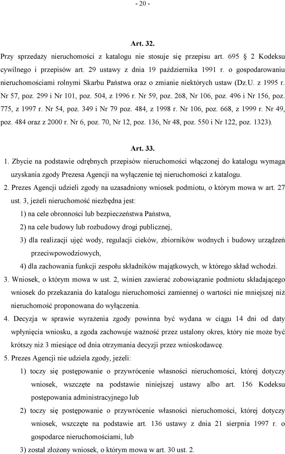 775, z 1997 r. Nr 54, poz. 349 i Nr 79 poz. 484, z 1998 r. Nr 106, poz. 668, z 1999 r. Nr 49, poz. 484 oraz z 2000 r. Nr 6, poz. 70, Nr 12, poz. 136, Nr 48, poz. 550 i Nr 122, poz. 1323). Art. 33. 1. Zbycie na podstawie odrębnych przepisów nieruchomości włączonej do katalogu wymaga uzyskania zgody Prezesa Agencji na wyłączenie tej nieruchomości z katalogu.