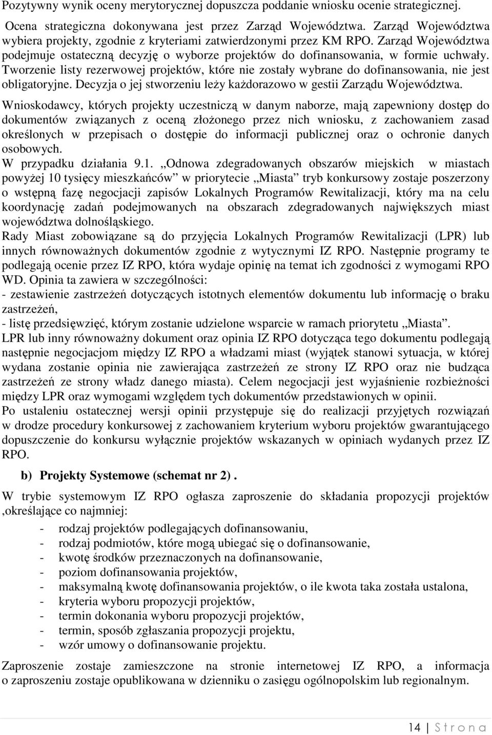 Tworzenie listy rezerwowej projektów, które nie zostały wybrane do dofinansowania, nie jest obligatoryjne. Decyzja o jej stworzeniu leŝy kaŝdorazowo w gestii Zarządu Województwa.