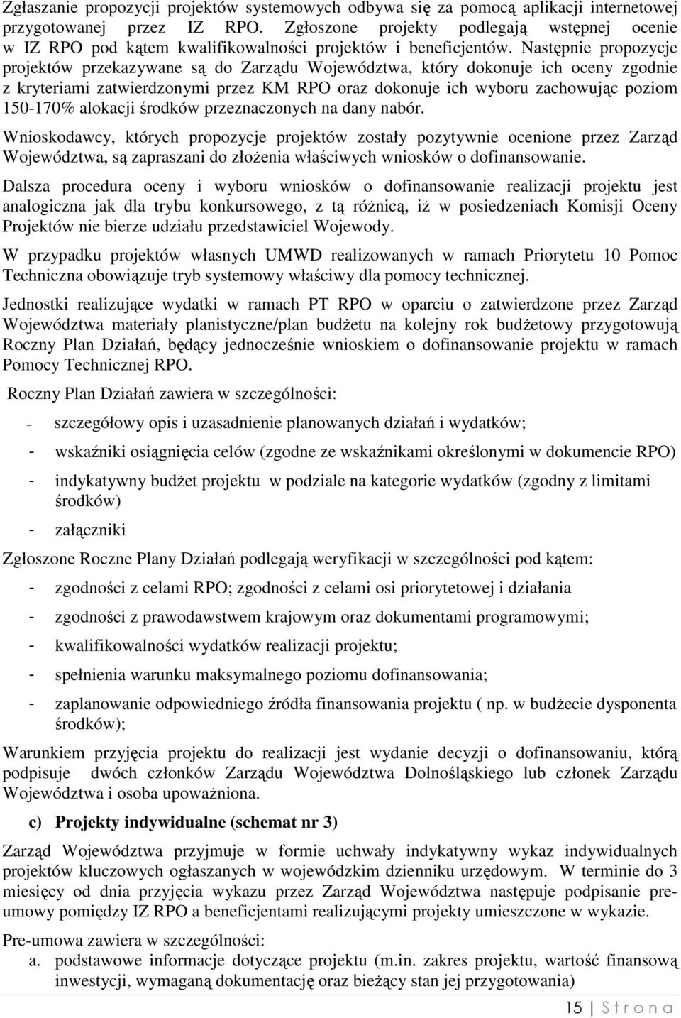 Następnie propozycje projektów przekazywane są do Zarządu Województwa, który dokonuje ich oceny zgodnie z kryteriami zatwierdzonymi przez KM RPO oraz dokonuje ich wyboru zachowując poziom 150-170%